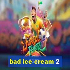 bad ice cream 2